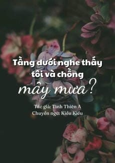 Tầng dưới nghe thấy tôi và chồng mây mưa?