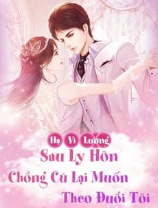 Sau Ly Hôn, Chồng Cũ Lại Muốn Theo Đuổi Tôi