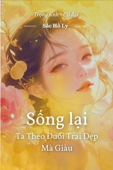 Sống Lại Ta Theo Đuổi Trai Đẹp Mà Giàu