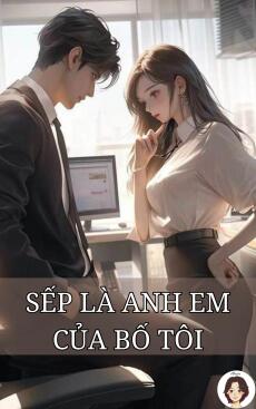 SẾP LÀ ANH EM CỦA BỐ TÔI